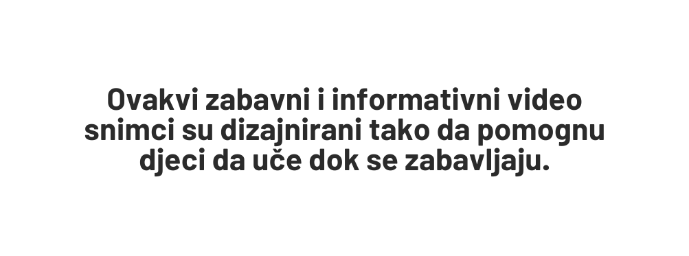 Ovakvi zabavni i informativni video snimci su dizajnirani tako da pomognu djeci da uče dok se zabavljaju