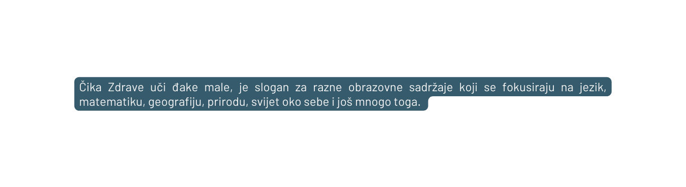 Čika Zdrave uči đake male je slogan za razne obrazovne sadržaje koji se fokusiraju na jezik matematiku geografiju prirodu svijet oko sebe i još mnogo toga